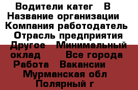 Водители катег. "В › Название организации ­ Компания-работодатель › Отрасль предприятия ­ Другое › Минимальный оклад ­ 1 - Все города Работа » Вакансии   . Мурманская обл.,Полярный г.